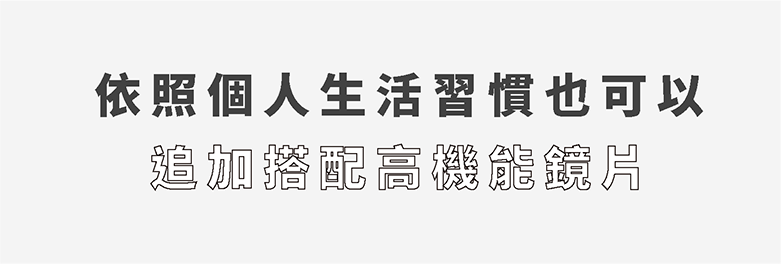 依照個人生活習慣也可以追加搭配高機能鏡片